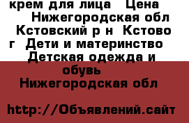 крем для лица › Цена ­ 450 - Нижегородская обл., Кстовский р-н, Кстово г. Дети и материнство » Детская одежда и обувь   . Нижегородская обл.